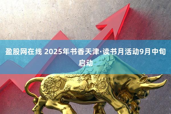 盈股网在线 2025年书香天津·读书月活动9月中旬启动