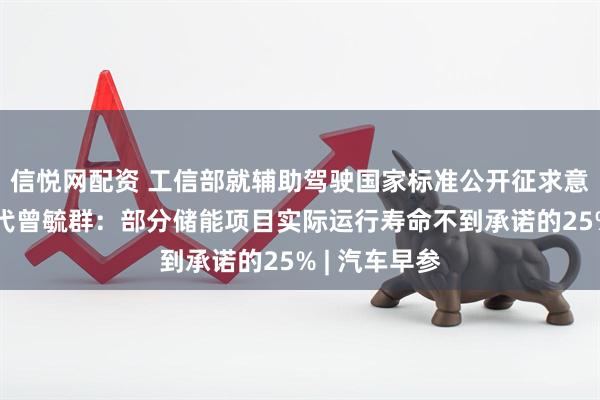 信悦网配资 工信部就辅助驾驶国家标准公开征求意见；宁德时代曾毓群：部分储能项目实际运行寿命不到承诺的25% | 汽车早参