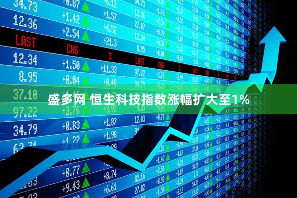 盛多网 恒生科技指数涨幅扩大至1%