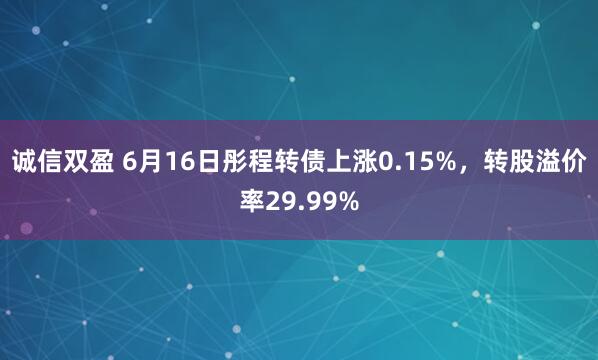 诚信双盈 6月16日彤程转债上涨0.15%，转股溢价率29.99%