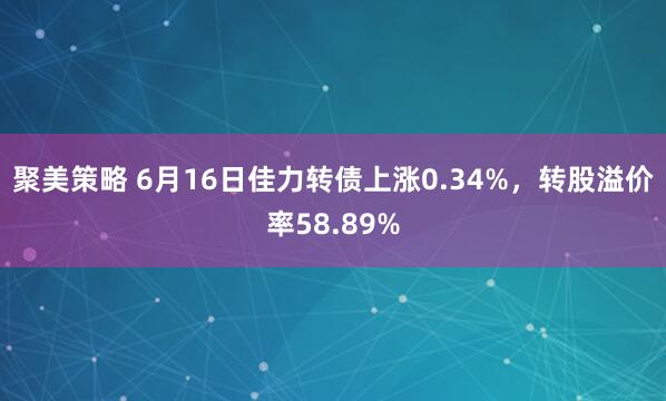 聚美策略 6月16日佳力转债上涨0.34%，转股溢价率58.89%