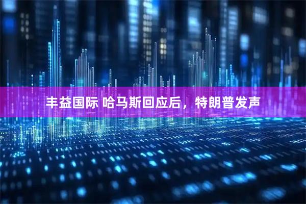 丰益国际 哈马斯回应后，特朗普发声