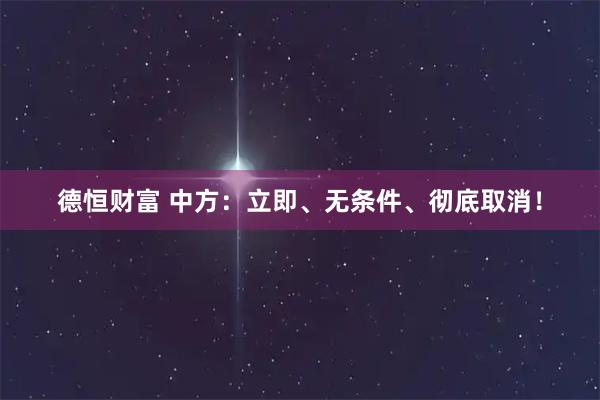 德恒财富 中方：立即、无条件、彻底取消！