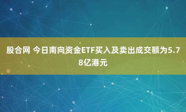 股合网 今日南向资金ETF买入及卖出成交额为5.78亿港元