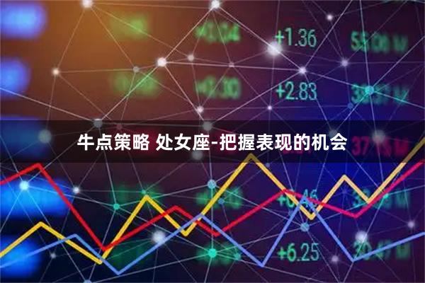 牛点策略 处女座-把握表现的机会