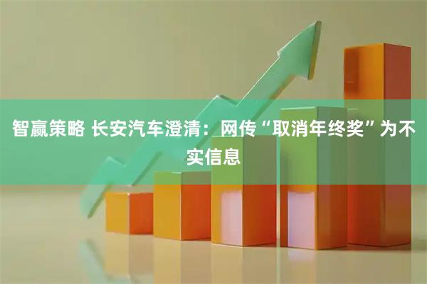 智赢策略 长安汽车澄清：网传“取消年终奖”为不实信息