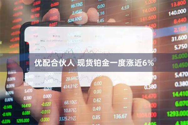 优配合伙人 现货铂金一度涨近6%
