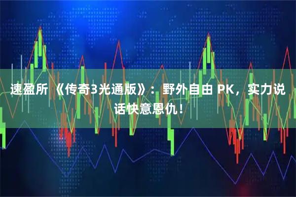 速盈所 《传奇3光通版》：野外自由 PK，实力说话快意恩仇！