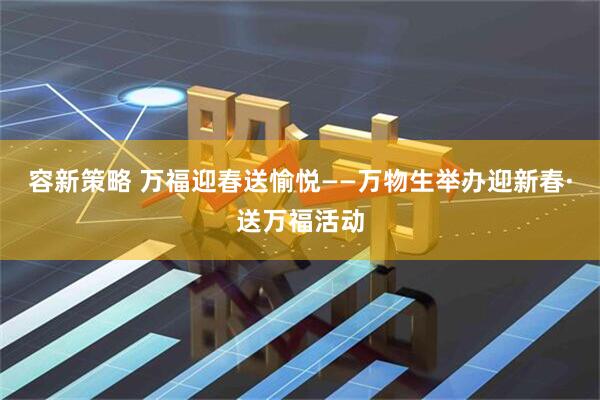 容新策略 万福迎春送愉悦——万物生举办迎新春·送万福活动