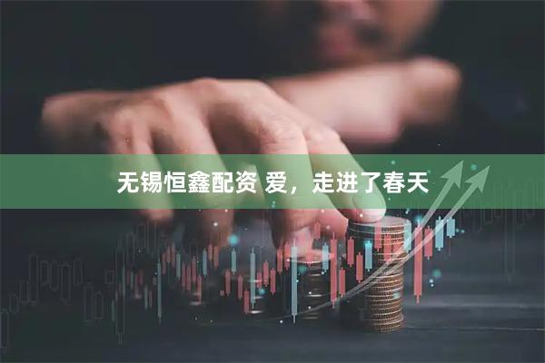 无锡恒鑫配资 爱，走进了春天