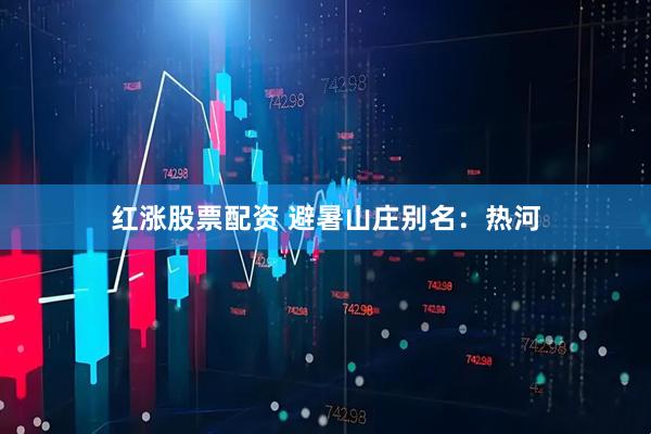 红涨股票配资 避暑山庄别名：热河